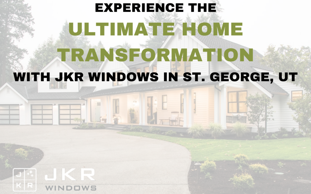 Experience the Ultimate Home Transformation with JKR Windows in St. George, Utah