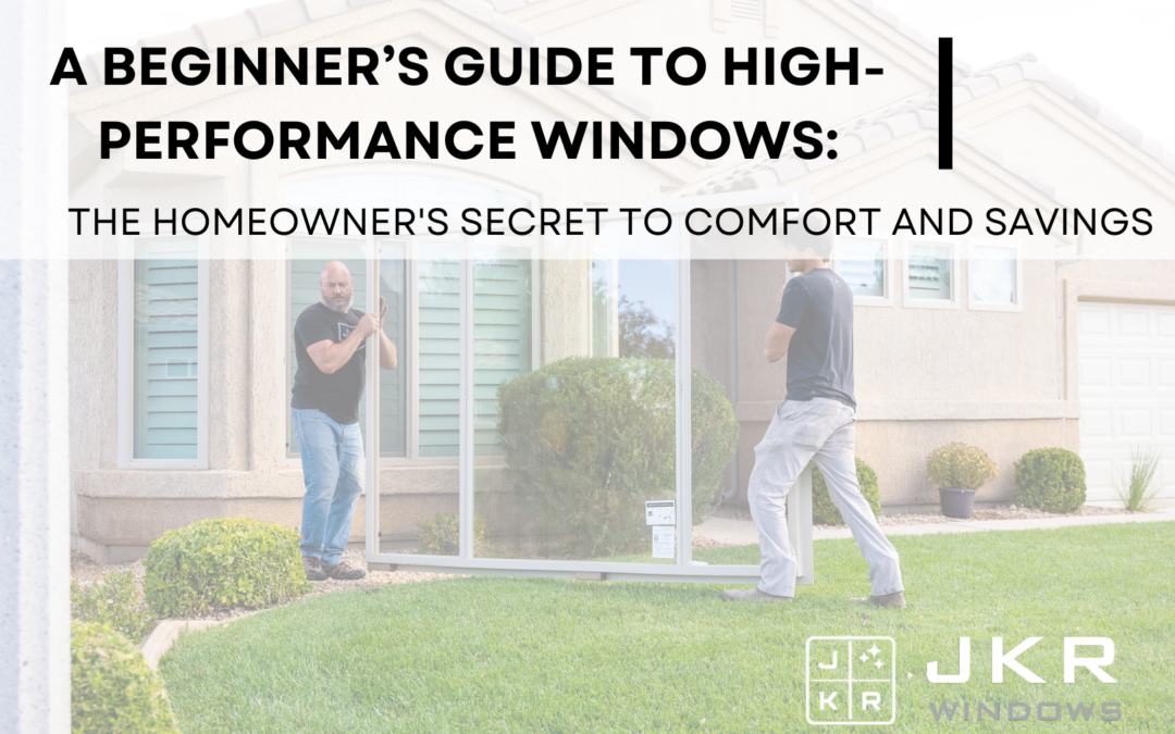 A Beginner’s Guide to High-Performance Windows: The Homeowner’s Secret to Comfort and Savings