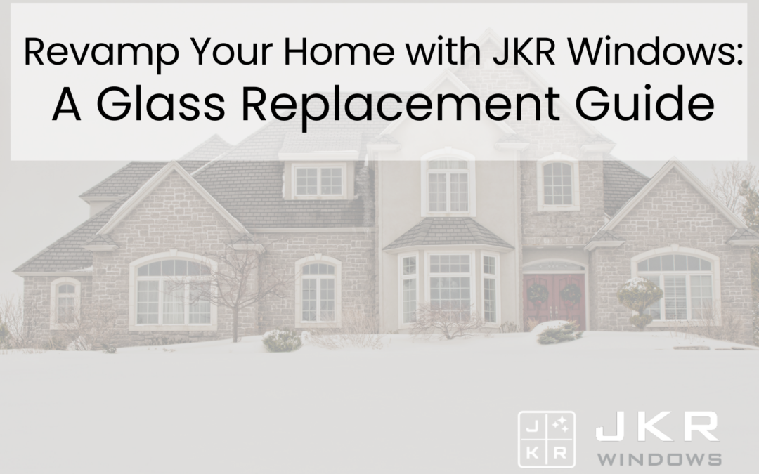 Revamp Your Home with JKR Windows: A Glass Replacement Guide