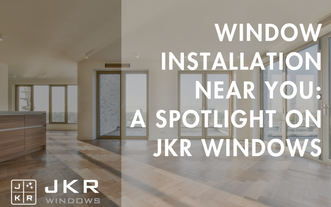 Window Installation Near You: A Spotlight on JKR Windows