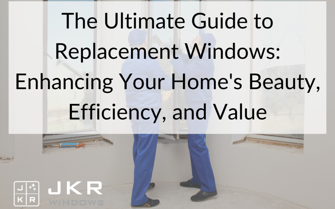The Ultimate Guide to Replacement Windows: Enhancing Your Home’s Beauty, Efficiency, and Value