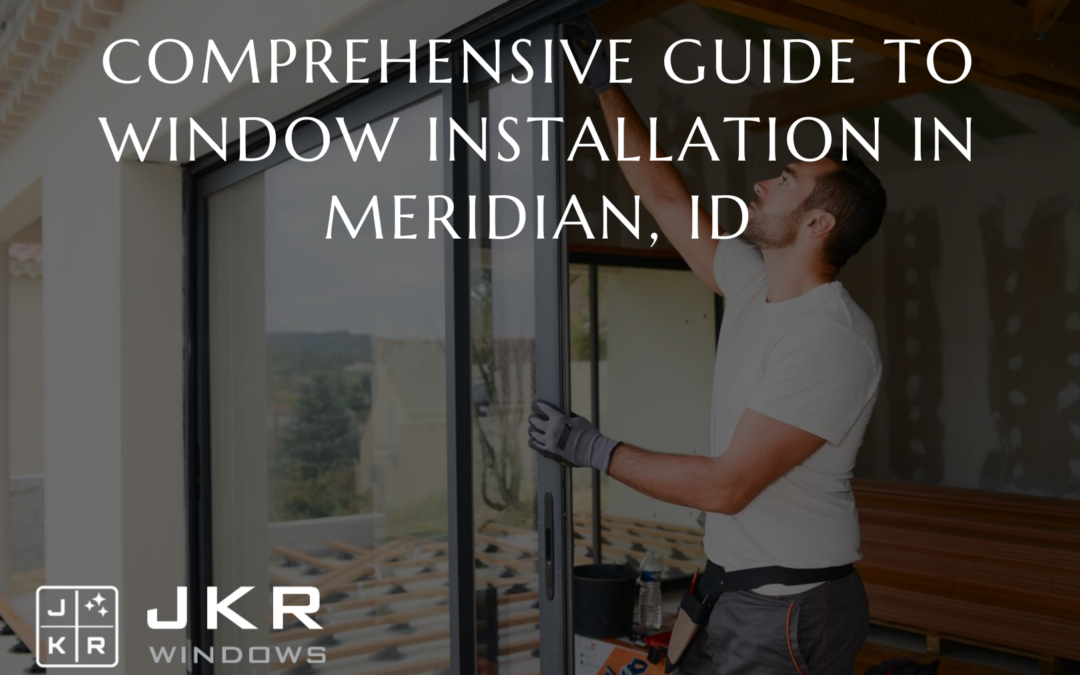Comprehensive Guide to Window Installation in Meridian, ID