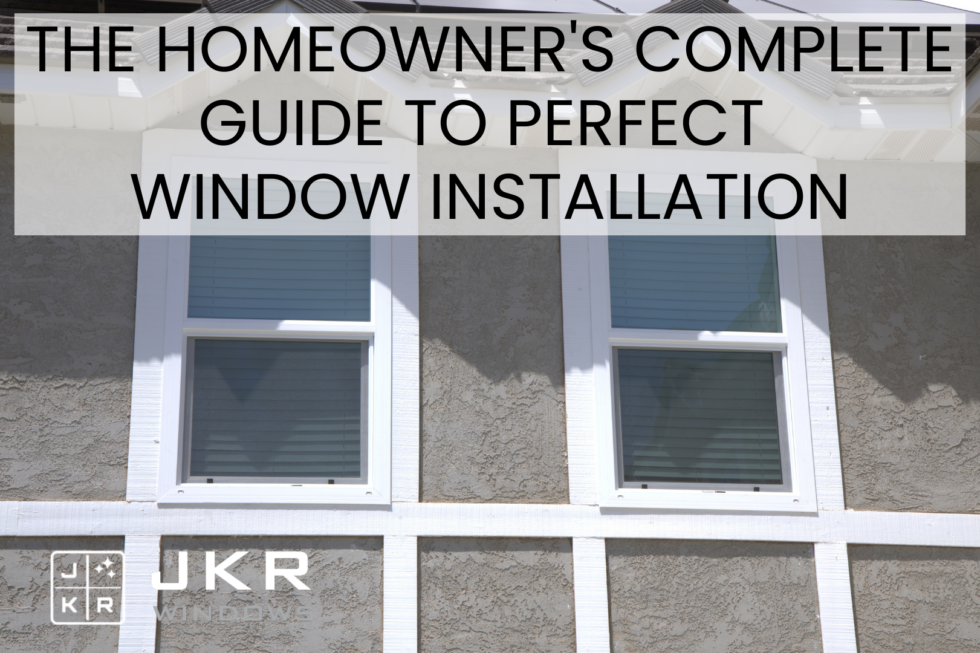 The Homeowner's Complete Guide To Perfect Window Installation | JKR Windows