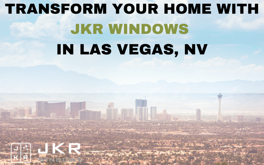 Transform Your Home with JKR Windows in Las Vegas, NV