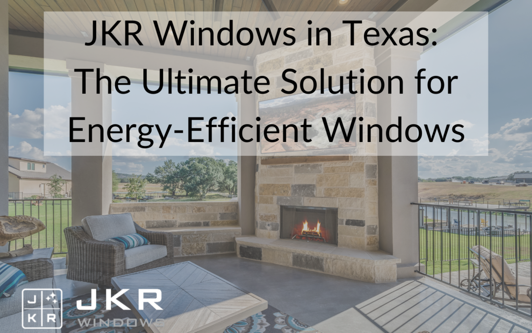 JKR Windows in Texas: The Ultimate Solution for Energy-Efficient Windows