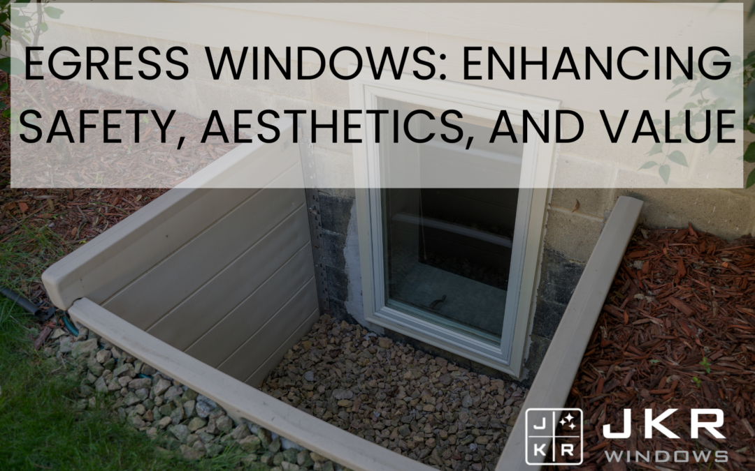 Egress Windows: Enhancing Safety, Aesthetics, and Value