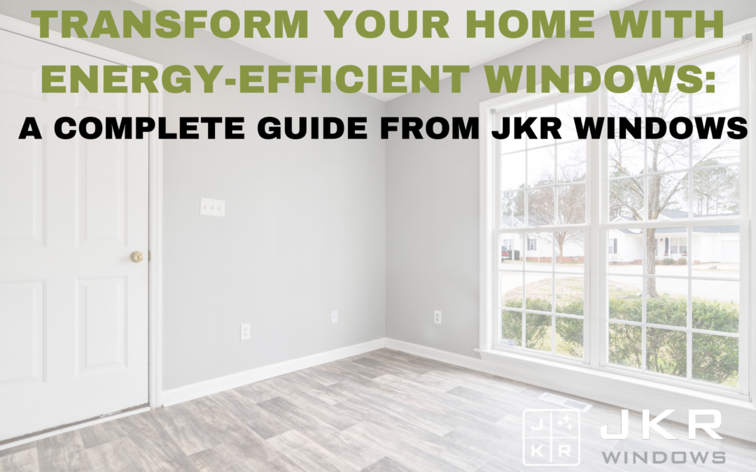 Transform Your Home with Energy-Efficient Windows: A Complete Guide from JKR Windows