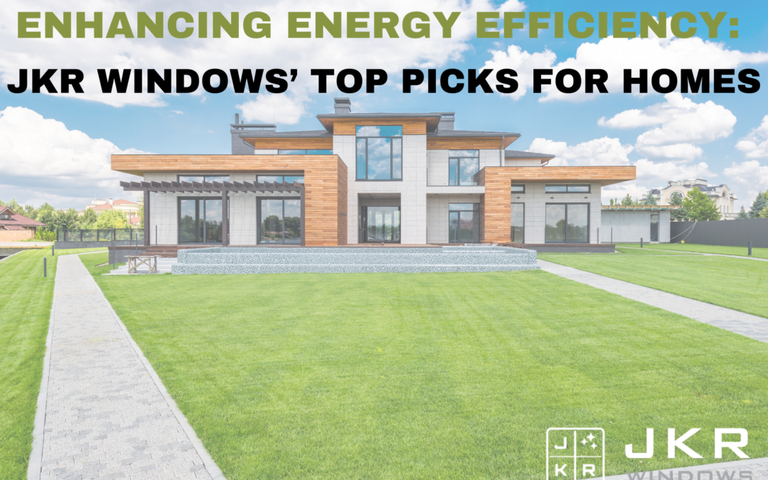 Enhancing Energy Efficiency: JKR Windows’ Top Picks for Homes